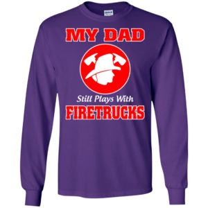 My dad still plays with firetrucks long sleeve