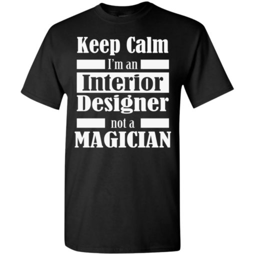 Keep calm im an interior designer t-shirt