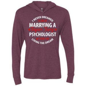 I never dreamed id end up marrying a super sexy psychologist but here i am living the dream unisex hoodie