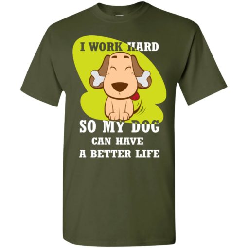 I work hard so my dog can have a better life love dog gift t-shirt