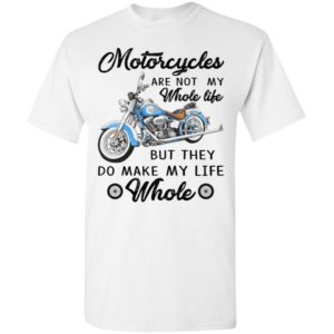 Motorcycles are not my whole life but they do make my life whole t-shirt