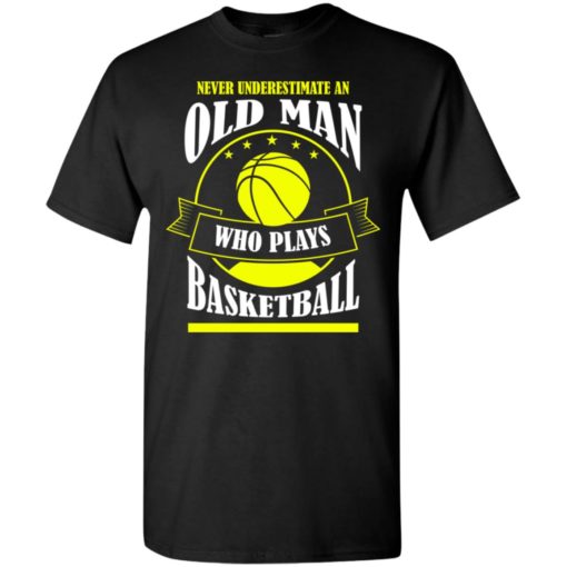 Never underestimate old man who plays basketball t-shirt