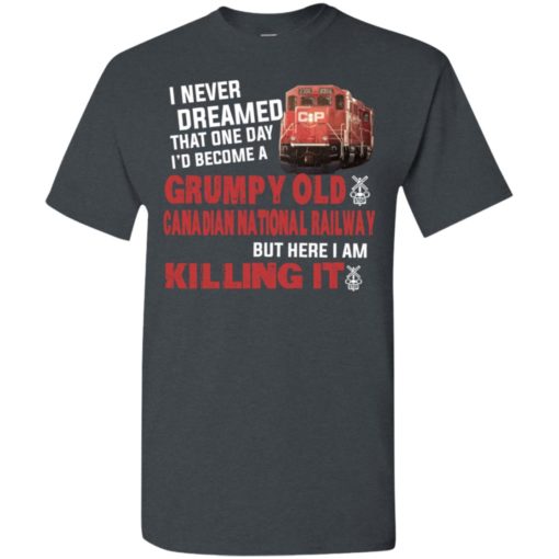 I never dreamed become a grumpy old canadian pacific national railway but here i am killing it t-shirt