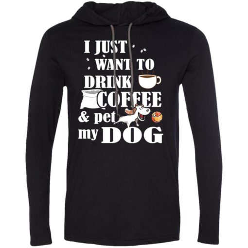 Just want to drink coffee and pet my dog long sleeve hoodie