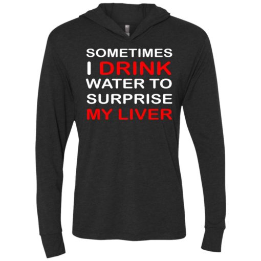 Sometimes i drink water to surprise my liver unisex hoodie