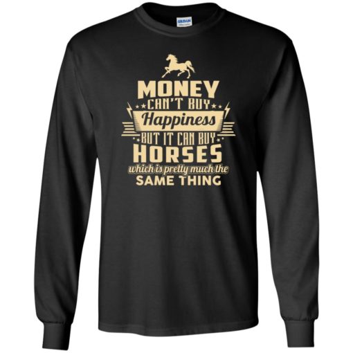 Money can’t buy happiness but it can buy horses shirt long sleeve