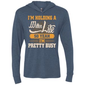 I’m holding a miller lite so yeah i’m pretty busy unisex hoodie