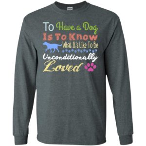 To have a dog is to know what’s unconditionally loved funfact dog lady long sleeve