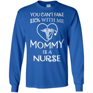 You cant fake sick with me mommy is a nurse long sleeve