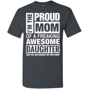 Proud mom of freaking awesome daughter she bought me this t-shirt