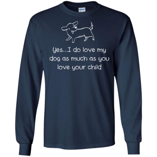 Yes i do love my dog as much as you love your child dog funfact long sleeve