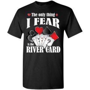 The only thing i fear the river card funny poker lover shirt t-shirt