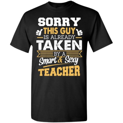 Sorry this guy is already taken by smart and sexy teacher t-shirt