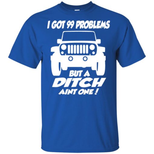 Jeep owners i got 99 problesm but a ditch aint one t-shirt