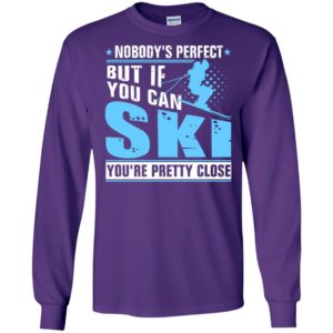 Skiing nobody’s perfect but if you can ski you’re pretty close christmas long sleeve
