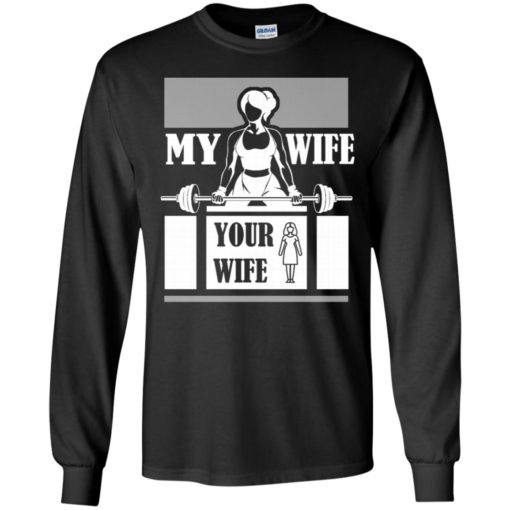 Workout wife funny shirt my wife do gym and fitness your wife long sleeve