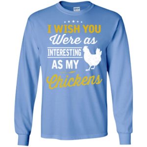 I wish you were as interesting as my chickens gift long sleeve