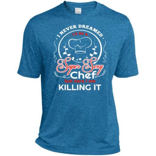 Never dreamed id be a super sexy chef sport tee