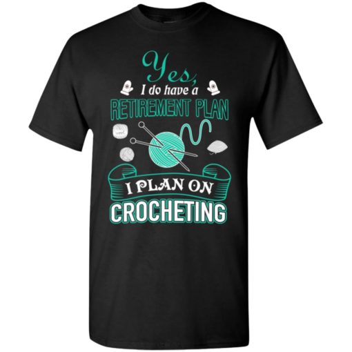 Yes i do have a retirement plan i plan on crocheting knit t-shirt
