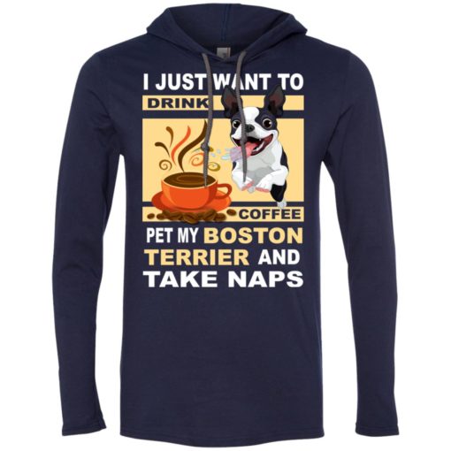 Just want to drink coffee pet my boston terrier dog and take naps long sleeve hoodie