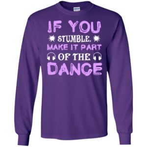 If you stumble make it part of the dance long sleeve