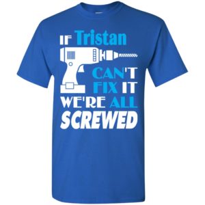 If tristan can’t fix it we all screwed tristan name gift ideas t-shirt