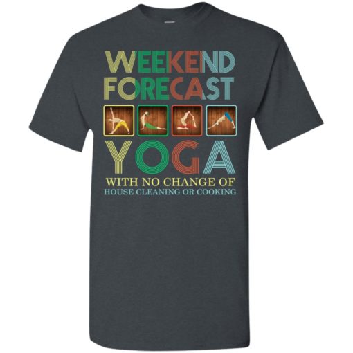 Weekend forecast yoga with no change of house cleaning or cooking t-shirt