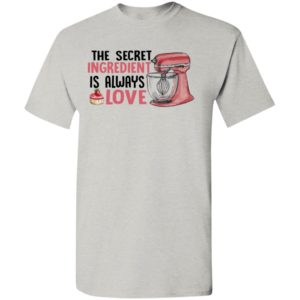 The secret ingredient is always love baking t-shirt