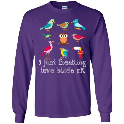I just freaking love birds ok gift for bird watching lovers long sleeve