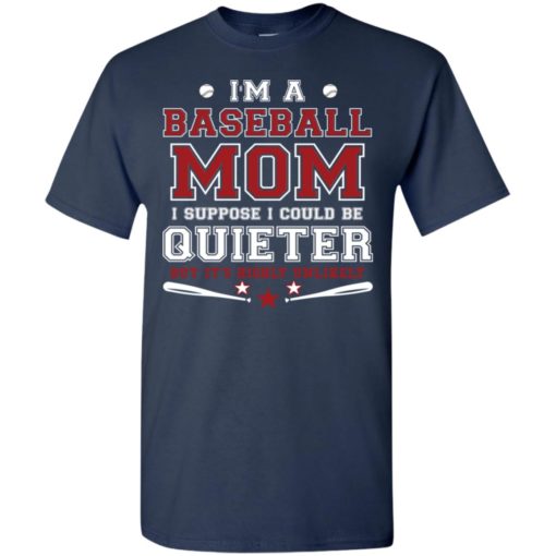 Im a baseball mom i suppose i could be quieter t-shirt