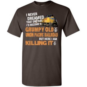 I never dreamed become a grumpy old union pacific railroad but here i am killing it t-shirt