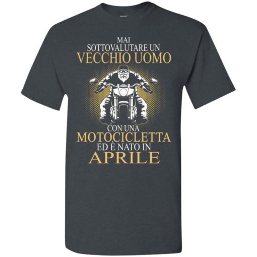 Mai sottovalutare un vecchio uomo con una motocicletta ed e nato in aprile t-shirt
