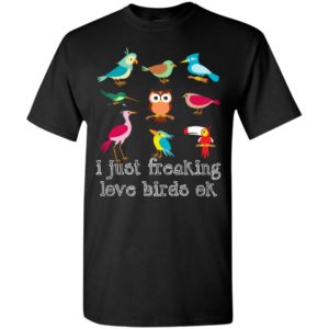 I just freaking love birds ok gift for bird watching lovers t-shirt
