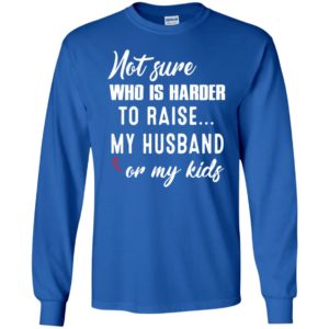 Not sure who is harder to raise my husband or my kids long sleeve