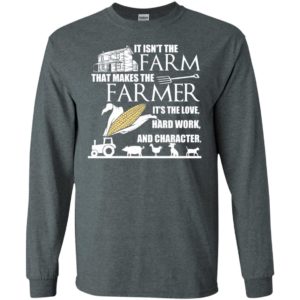 It isn’t the farm that makes the farmer it’s love hard work and character long sleeve