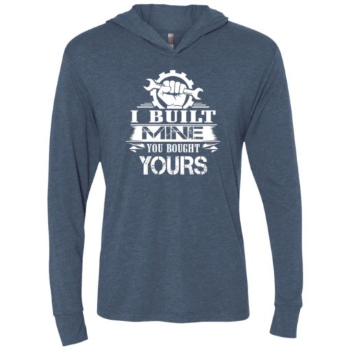 Gift for mechanic – i built mine you bought yours t-shirt unisex hoodie