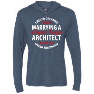 I never dreamed id end up marrying a super sexy architect but here i am living the dream unisex hoodie