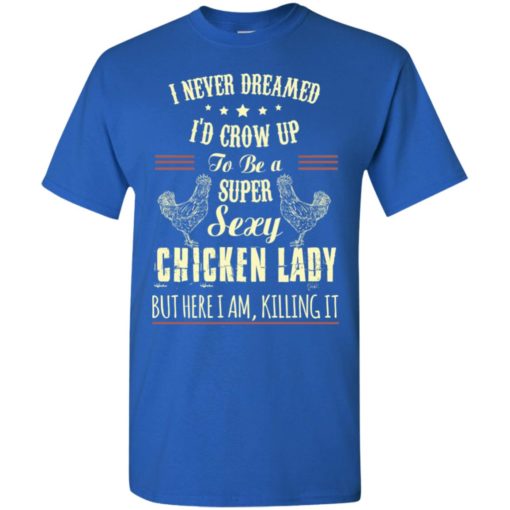 I never dreamed i grow up to be sexy chicken lady t-shirt
