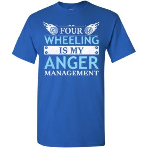 Four wheeling is my anger management t-shirt