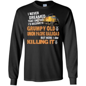 I never dreamed become a grumpy old union pacific railroad but here i am killing it long sleeve