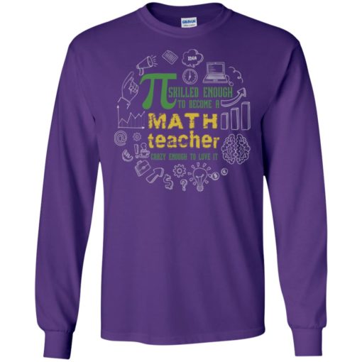 Pi srilled enough to become a math teacher crazy enough to love it long sleeve