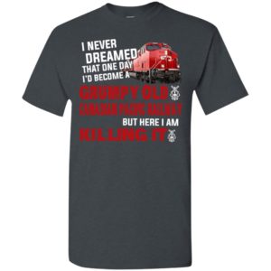 I never dreamed become a grumpy old canadian pacific railroad but here i am killing it t-shirt