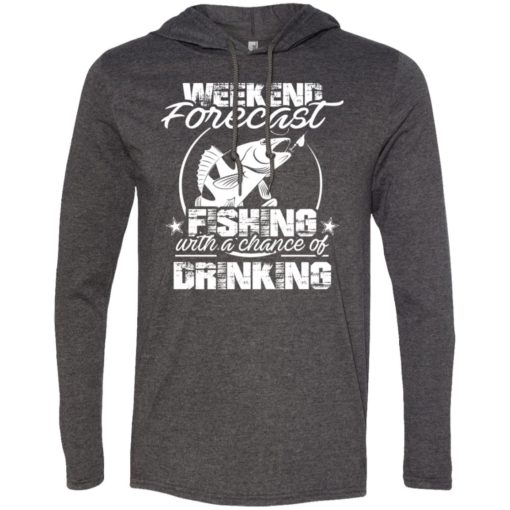 Weekend forecast fishing with a chance of drinking funny shirt long sleeve hoodie