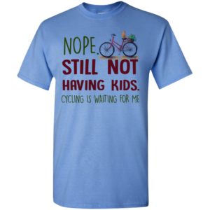 Nope still not having kids cycling is waiting for me t-shirt