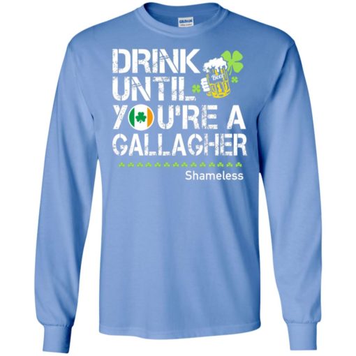 Drink until you’re a gallagher shameless funny drinking irish team long sleeve