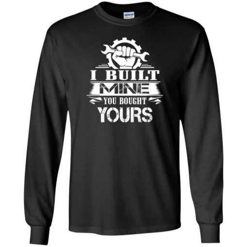 Gift for mechanic – i built mine you bought yours t-shirt long sleeve