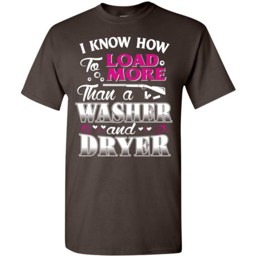 I know how to load more than a washer and dryer funny gun hunting t-shirt