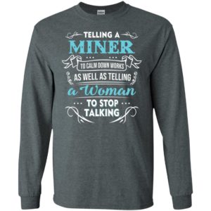 Telling a miner to calm down works as well as telling a woman to stop talking long sleeve