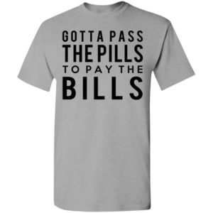 Gotta pass the pills to pay the bills nursing t-shirt