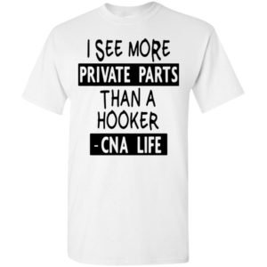 I see more private parts than a hooker cna life t-shirt